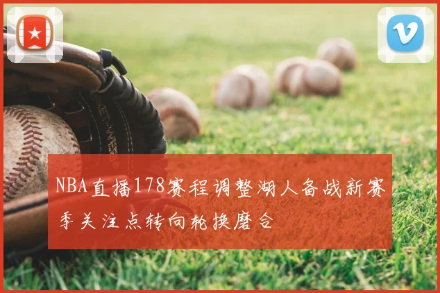 NBA直播178赛程调整湖人备战新赛季关注点转向轮换磨合