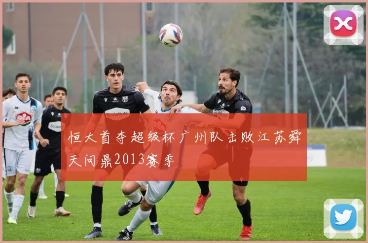 恒大首夺超级杯广州队击败江苏舜天问鼎2013赛季