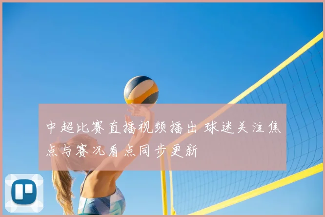 中超比赛直播视频播出 球迷关注焦点与赛况看点同步更新