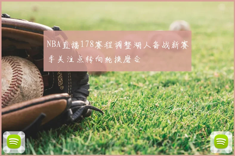 NBA直播178赛程调整湖人备战新赛季关注点转向轮换磨合