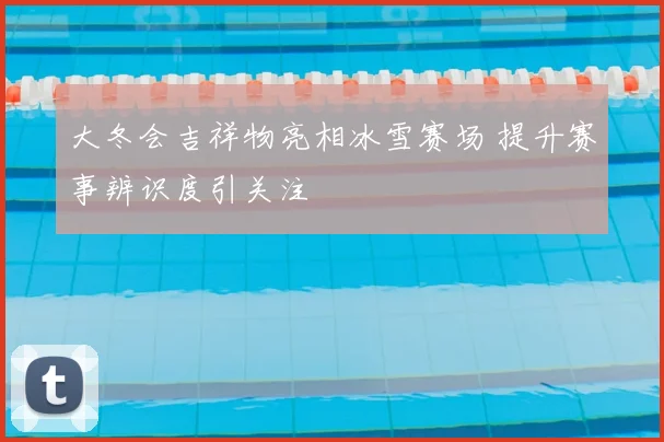 大冬会吉祥物亮相冰雪赛场 提升赛事辨识度引关注