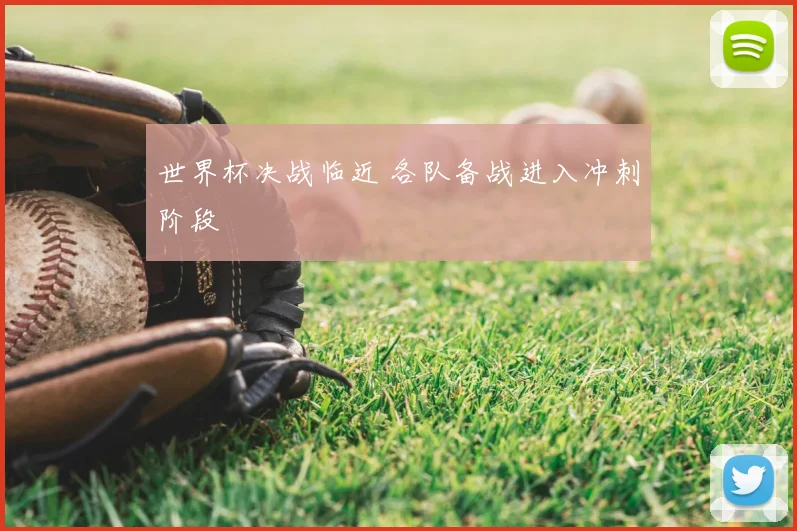 世界杯决战临近 各队备战进入冲刺阶段