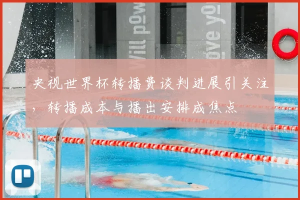央视世界杯转播费谈判进展引关注，转播成本与播出安排成焦点
