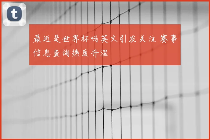 最近是世界杯吗英文引发关注 赛事信息查询热度升温
