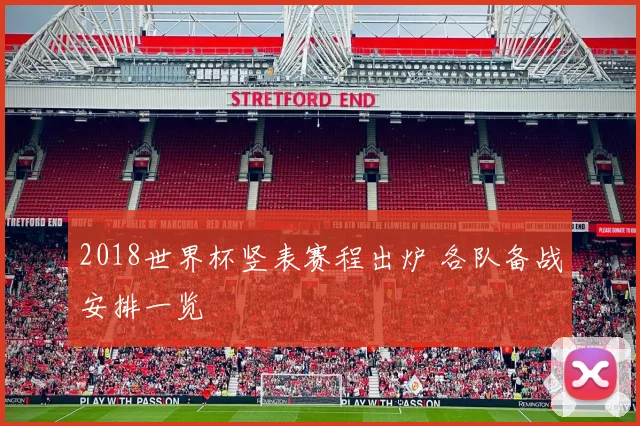 2018世界杯竖表赛程出炉 各队备战安排一览
