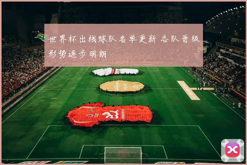 世界杯出线球队名单更新 各队晋级形势逐步明朗