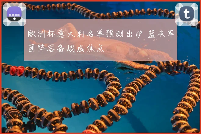 欧洲杯意大利名单预测出炉 蓝衣军团阵容备战成焦点