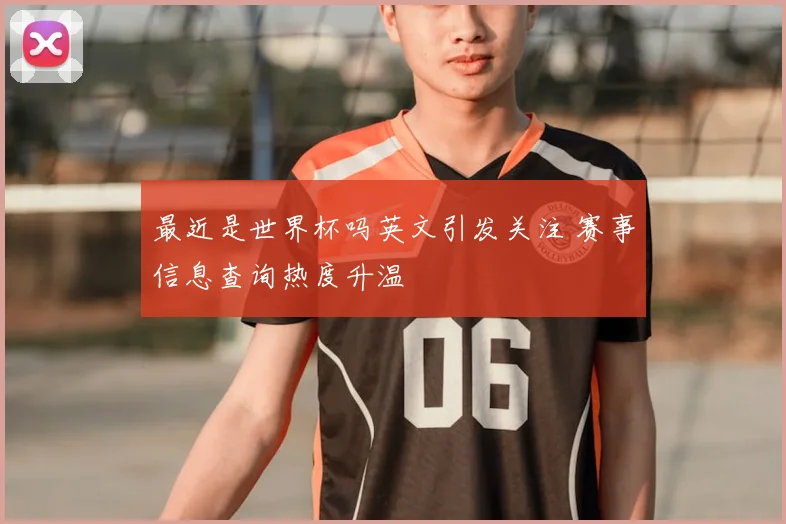 最近是世界杯吗英文引发关注 赛事信息查询热度升温