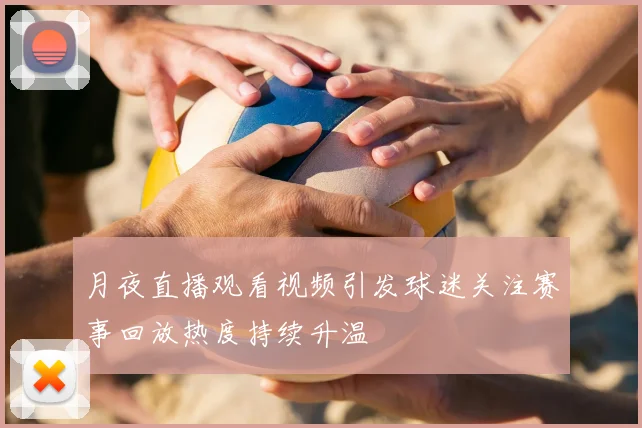 月夜直播观看视频引发球迷关注赛事回放热度持续升温